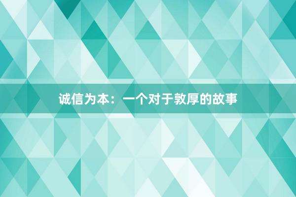 诚信为本：一个对于敦厚的故事