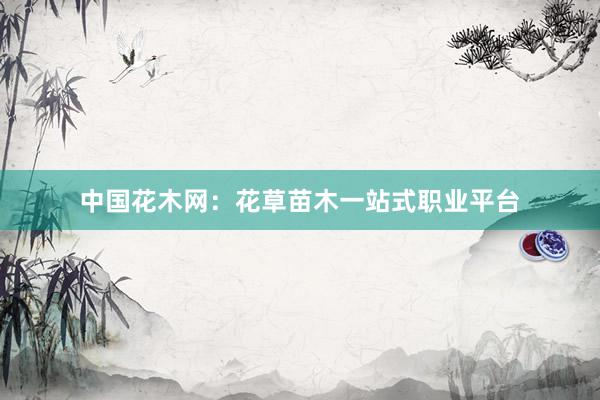 中国花木网：花草苗木一站式职业平台